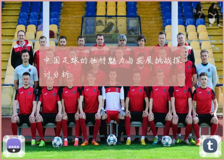 中国足球的独特魅力与发展挑战探讨分析