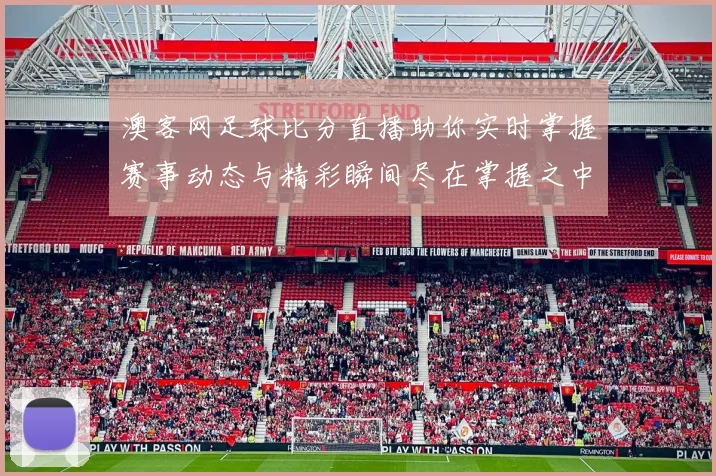 澳客网足球比分直播助你实时掌握赛事动态与精彩瞬间尽在掌握之中