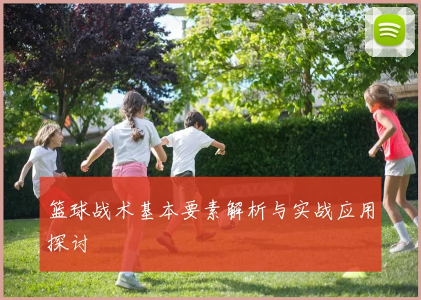 篮球战术基本要素解析与实战应用探讨