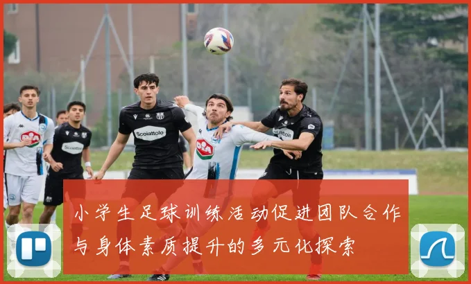 小学生足球训练活动促进团队合作与身体素质提升的多元化探索