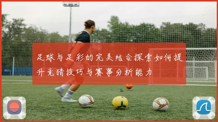 足球与足彩的完美结合探索如何提升竞猜技巧与赛事分析能力