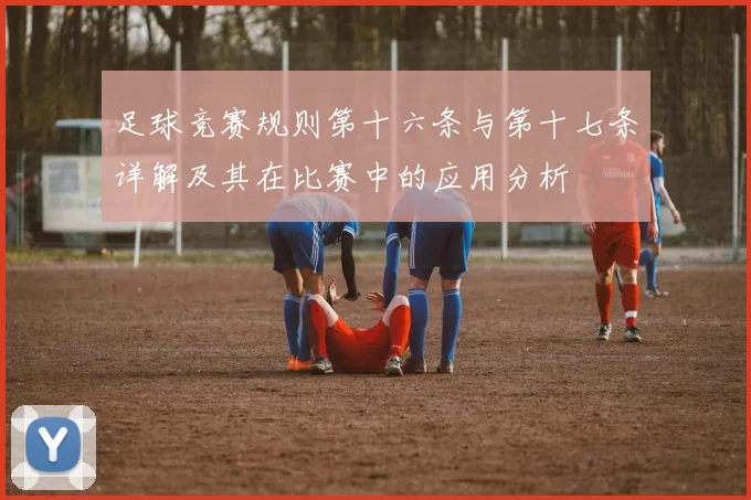 足球竞赛规则第十六条与第十七条详解及其在比赛中的应用分析