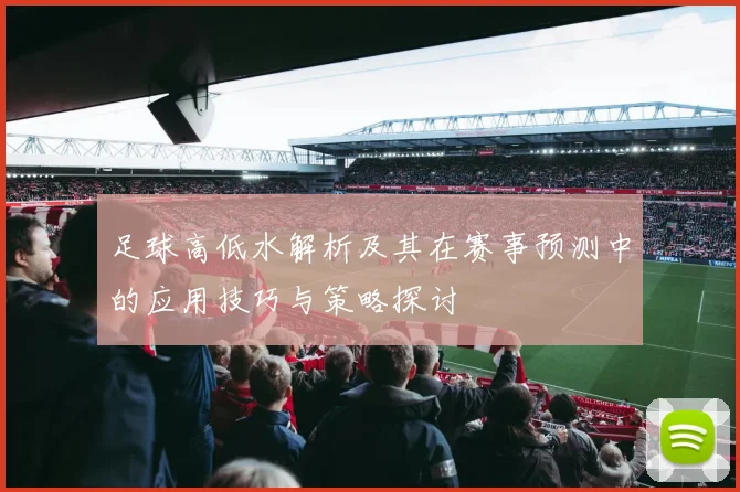 足球高低水解析及其在赛事预测中的应用技巧与策略探讨