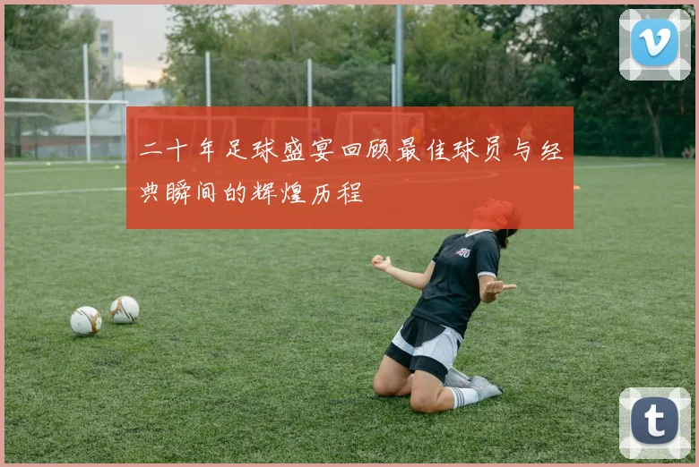 二十年足球盛宴回顾最佳球员与经典瞬间的辉煌历程
