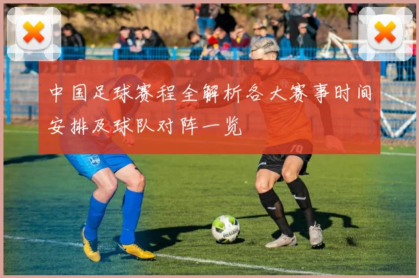 中国足球赛程全解析各大赛事时间安排及球队对阵一览
